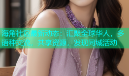 海角社区最新动态：汇聚全球华人，多语种交流，共享资源，发现同城活动