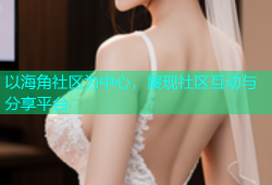 以海角社区为中心，展现社区互动与分享平台
