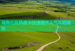海角社区热度卡快速提升人气攻略揭秘