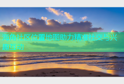 海角社区位置地图助力精准社交与兴趣互动