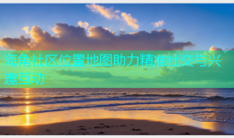 海角社区位置地图助力精准社交与兴趣互动