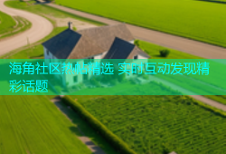 海角社区热帖精选 实时互动发现精彩话题