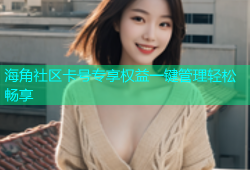 海角社区卡号专享权益一键管理轻松畅享