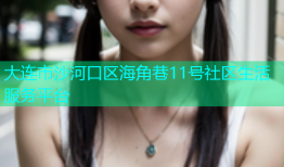 大连市沙河口区海角巷11号社区生活服务平台