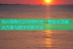 郑州海角社区网络科技：智能生活解决方案与数字创新平台