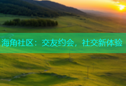 海角社区：交友约会，社交新体验