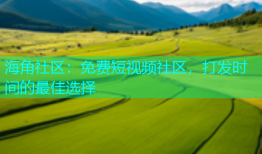 海角社区：免费短视频社区，打发时间的最佳选择