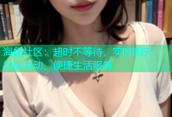 海角社区：超时不等待，实时聊天、社区互动、便捷生活服务