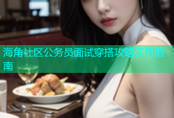 海角社区公务员面试穿搭攻略实用指南