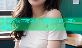 海角论坛午夜福利：精选内容，夜间享受