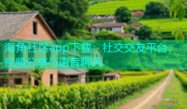 海角社区app下载：社交交友平台，视频分享与语音聊天