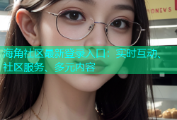 海角社区最新登录入口：实时互动、社区服务、多元内容