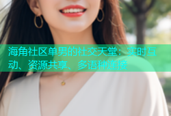海角社区单男的社交天堂：实时互动、资源共享、多语种连接