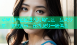 苹果用户轻松进入海角社区：互动分享、信息发布、在线服务一应俱全
