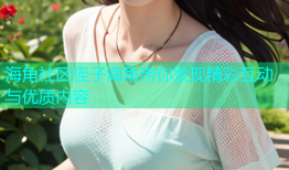 海角社区侄子海角带你发现精彩互动与优质内容