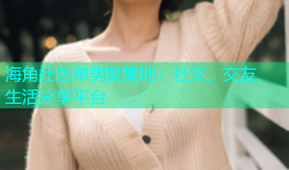 海角社区单男聚集地：社交、交友、生活分享平台