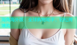 海角海外版：全球购物助手，轻松跨境购