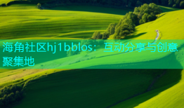 海角社区hj1bblos：互动分享与创意聚集地