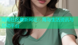 海角社区最新网址：海岛生活资讯与互动平台