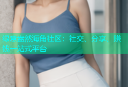 绿意盎然海角社区：社交、分享、赚钱一站式平台