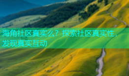 海角社区真实么？探索社区真实性，发现真实互动