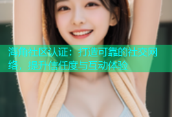 海角社区认证：打造可靠的社交网络，提升信任度与互动体验