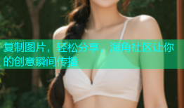 复制图片，轻松分享，海角社区让你的创意瞬间传播