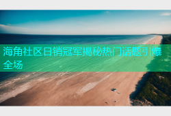海角社区日销冠军揭秘热门话题引爆全场