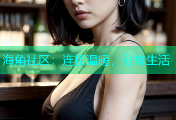 海角社区：连接温暖，分享生活