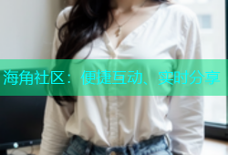 海角社区：便捷互动、实时分享