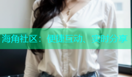 海角社区：便捷互动、实时分享