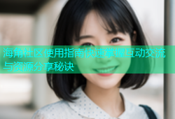 海角社区使用指南快速掌握互动交流与资源分享秘诀