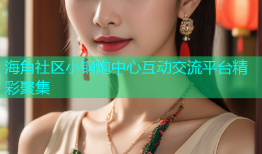 海角社区小钢炮中心互动交流平台精彩聚集