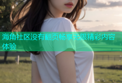 海角社区没有翻页畅享无限精彩内容体验