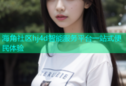 海角社区hj4d智能服务平台一站式便民体验