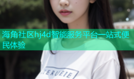 海角社区hj4d智能服务平台一站式便民体验