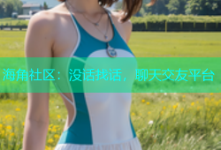 海角社区：没话找话，聊天交友平台