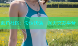 海角社区：没话找话，聊天交友平台