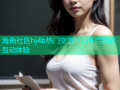 海角社区hj4b热门交流平台开启精彩互动体验