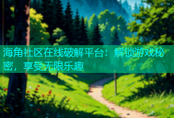 海角社区在线破解平台：解锁游戏秘密，享受无限乐趣