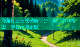 海角社区在线破解平台：解锁游戏秘密，享受无限乐趣