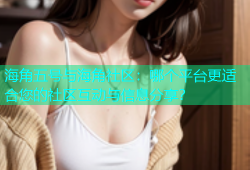 海角五号与海角社区：哪个平台更适合您的社区互动与信息分享？