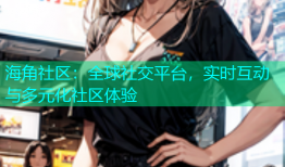 海角社区：全球社交平台，实时互动与多元化社区体验