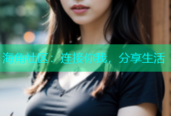 海角社区：连接你我，分享生活