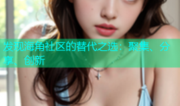 发现海角社区的替代之选：聚集、分享、创新