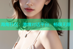 海角社区：激情对话平台，畅聊无限