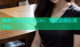 海角社区indsp.ccm：智能音频处理平台
