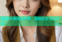 海角06海角hj苹果：智能社区互动平台