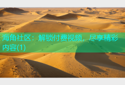 海角社区：解锁付费视频，尽享精彩内容(1)