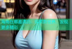 海角在哪邀请码：探索新世界，发现更多精彩